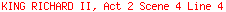 KING RICHARD II, Act 2 Scene 4 Line 4