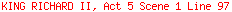 KING RICHARD II, Act 5 Scene 1 Line 97