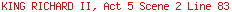 KING RICHARD II, Act 5 Scene 2 Line 83