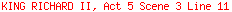 KING RICHARD II, Act 5 Scene 3 Line 11