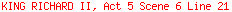 KING RICHARD II, Act 5 Scene 6 Line 21