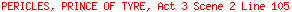 PERICLES, PRINCE OF TYRE, Act 3 Scene 2 Line 105