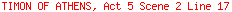 TIMON OF ATHENS, Act 5 Scene 2 Line 17