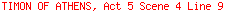 TIMON OF ATHENS, Act 5 Scene 4 Line 9