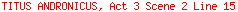 TITUS ANDRONICUS, Act 3 Scene 2 Line 15
